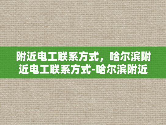 附近电工联系方式，哈尔滨附近电工联系方式-哈尔滨附近电工联系方式