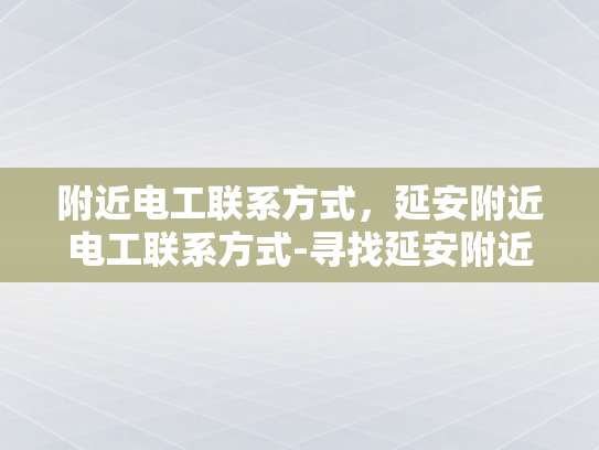 附近电工联系方式，延安附近电工联系方式-寻找延安附近电工的实用指南