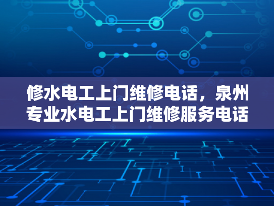 修水电工上门维修电话，泉州专业水电工上门维修服务电话-泉州专业水电工上门维修服务电话