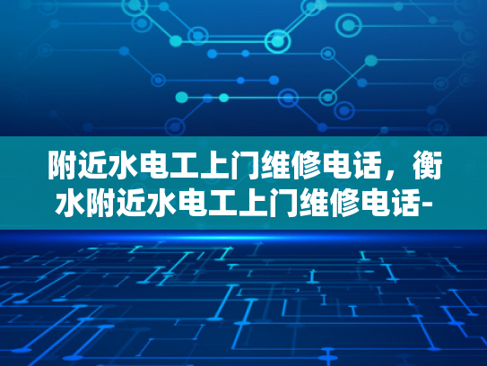 附近水电工上门维修电话，衡水附近水电工上门维修电话-衡水附近水电工服务指南，寻找专业维修电话
