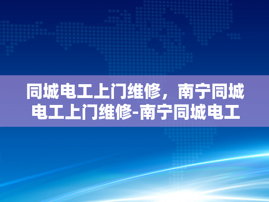 同城电工上门维修，南宁同城电工上门维修-南宁同城电工上门维修服务，快速响应，专业保障