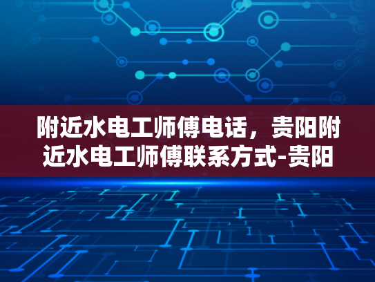 附近水电工师傅电话，贵阳附近水电工师傅联系方式-贵阳附近水电工师傅联系方式