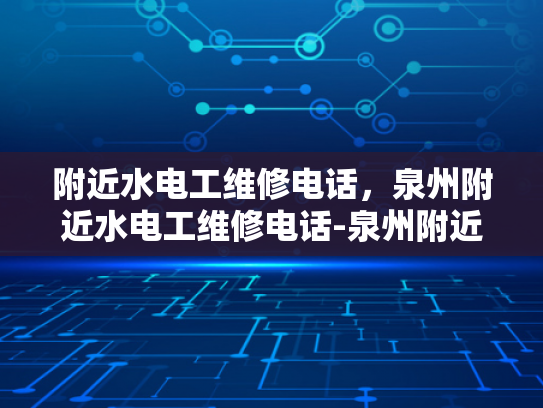 附近水电工维修电话，泉州附近水电工维修电话-泉州附近水电工维修电话指南