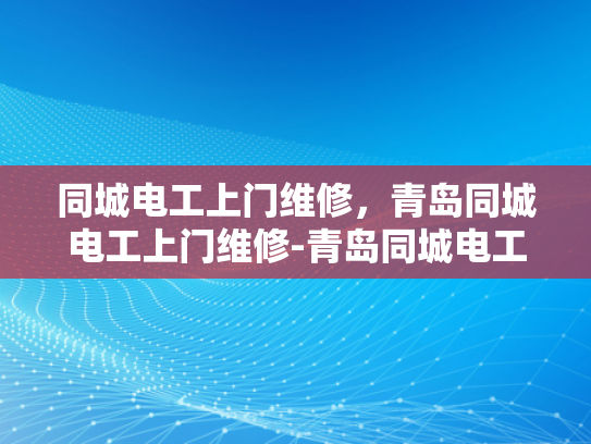 同城电工上门维修，青岛同城电工上门维修-青岛同城电工上门维修服务，快速响应，专业保障