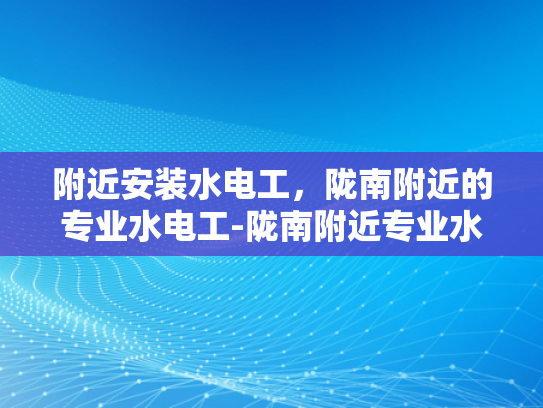 附近安装水电工，陇南附近的专业水电工-陇南附近专业水电工服务介绍