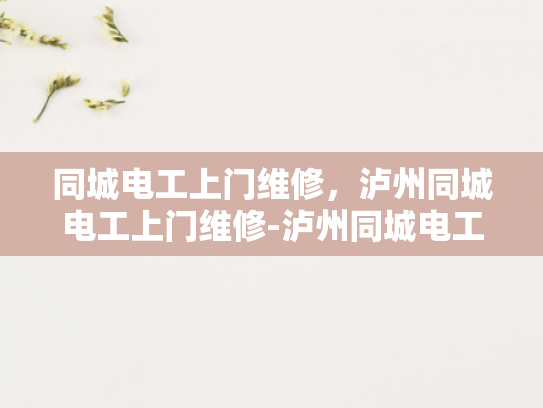 同城电工上门维修，泸州同城电工上门维修-泸州同城电工上门维修服务，您的家庭电器故障克星