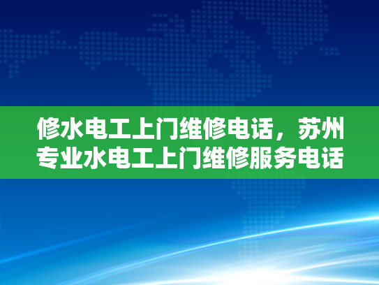 修水电工上门维修电话，苏州专业水电工上门维修服务电话-苏州专业水电工上门维修服务电话