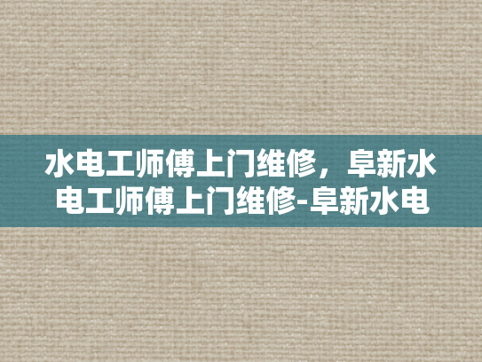 水电工师傅上门维修，阜新水电工师傅上门维修-阜新水电工师傅上门维修服务