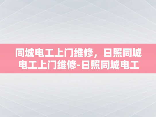 同城电工上门维修，日照同城电工上门维修-日照同城电工上门维修服务