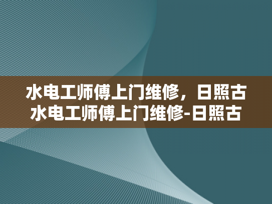 水电工师傅上门维修，日照古水电工师傅上门维修-日照古水电工师傅上门维修，照亮生活的每一处角落