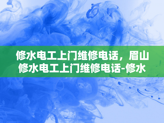 修水电工上门维修电话，眉山修水电工上门维修电话-修水电工上门维修电话，眉山修水电工上门维修电话