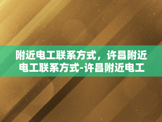 附近电工联系方式，许昌附近电工联系方式-许昌附近电工联系方式