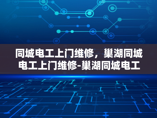 同城电工上门维修，巢湖同城电工上门维修-巢湖同城电工上门维修服务，您身边的电力守护者