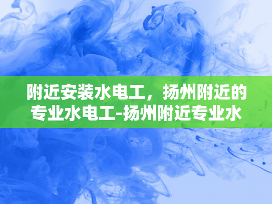 附近安装水电工，扬州附近的专业水电工-扬州附近专业水电工服务
