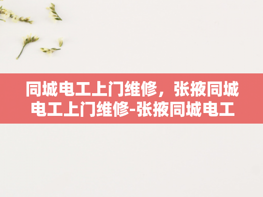 同城电工上门维修，张掖同城电工上门维修-张掖同城电工服务，快速响应，专业维修