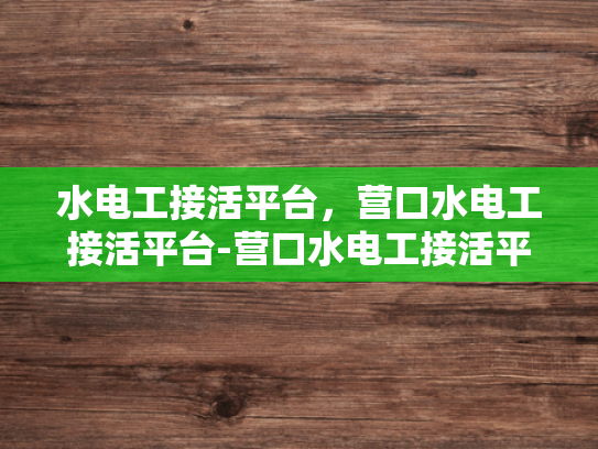 水电工接活平台，营口水电工接活平台-营口水电工接活平台，技术与机遇的交汇点