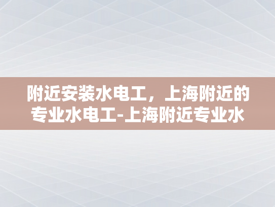 附近安装水电工，上海附近的专业水电工-上海附近专业水电工服务指南
