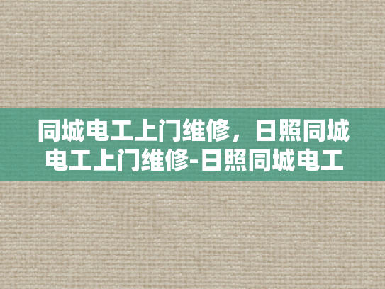 同城电工上门维修，日照同城电工上门维修-日照同城电工上门维修服务