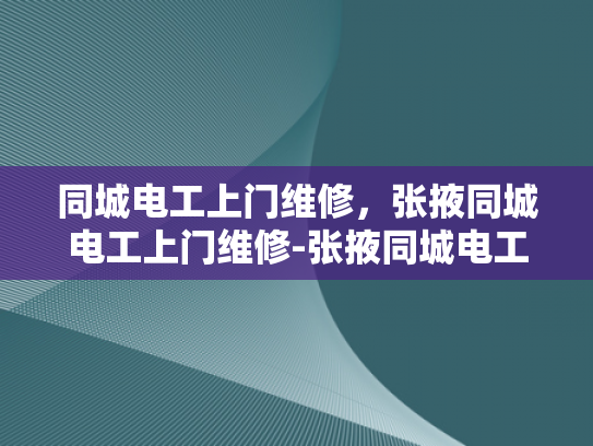同城电工上门维修，张掖同城电工上门维修-张掖同城电工上门维修服务