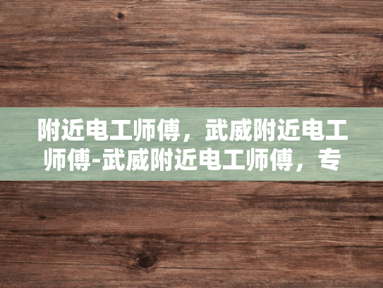 附近电工师傅，武威附近电工师傅-武威附近电工师傅，专业服务，保障安全