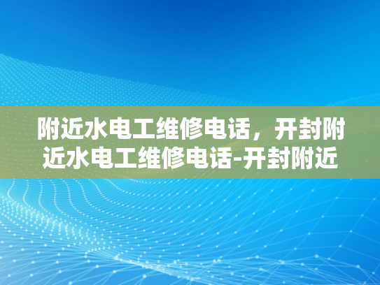 附近水电工维修电话，开封附近水电工维修电话-开封附近水电工维修电话，为您的水电问题提供专业解决方案