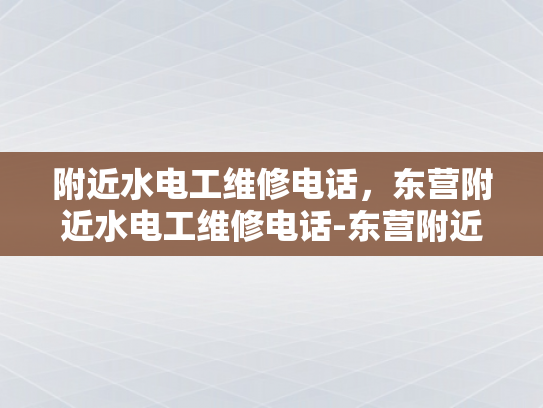 附近水电工维修电话，东营附近水电工维修电话-东营附近水电工维修电话