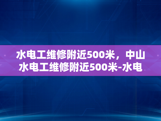 水电工维修附近500米，中山水电工维修附近500米-水电工维修服务，中山水电工维修附近500米