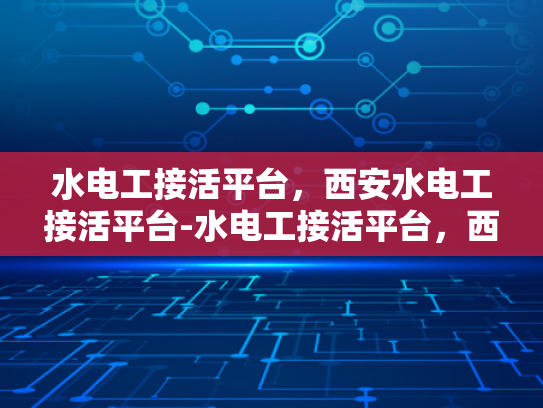 水电工接活平台，西安水电工接活平台-水电工接活平台，西安水电工接活平台的崛起与挑战