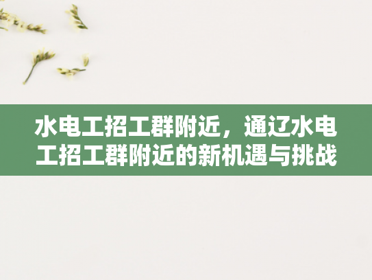 水电工招工群附近，通辽水电工招工群附近的新机遇与挑战-通辽水电工招工群附近新机遇与挑战