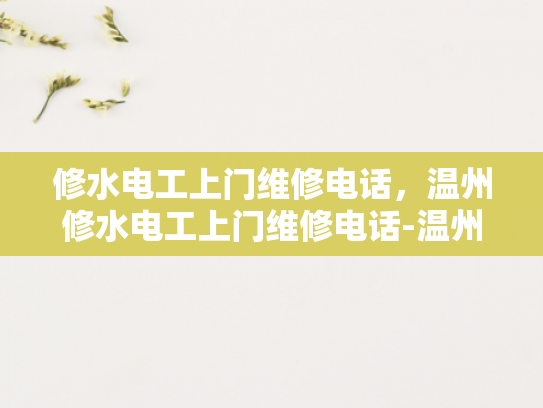 修水电工上门维修电话，温州修水电工上门维修电话-温州修水电工上门维修电话