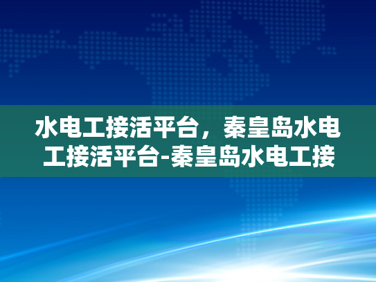 水电工接活平台，秦皇岛水电工接活平台-秦皇岛水电工接活平台，打造高效、便捷的水电维修服务新生态