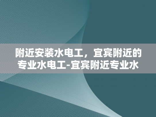 附近安装水电工，宜宾附近的专业水电工-宜宾附近专业水电工服务