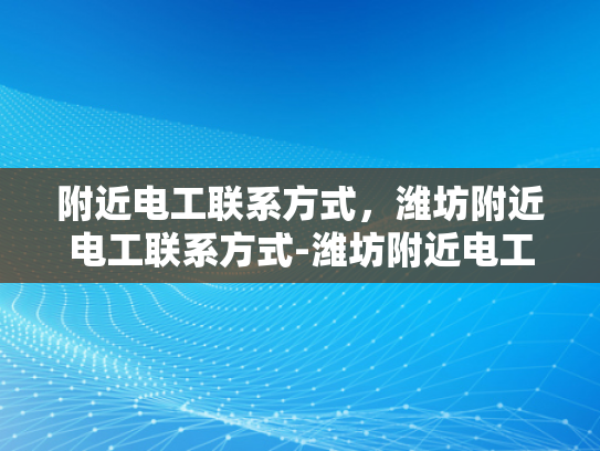 附近电工联系方式，潍坊附近电工联系方式-潍坊附近电工联系方式大全