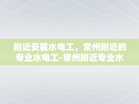 附近安装水电工，常州附近的专业水电工-常州附近专业水电工服务