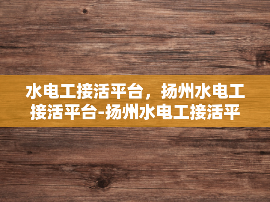 水电工接活平台，扬州水电工接活平台-扬州水电工接活平台，高效匹配，服务升级