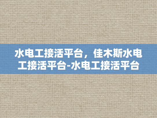 水电工接活平台，佳木斯水电工接活平台-水电工接活平台，佳木斯地区的专业选择