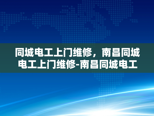同城电工上门维修，南昌同城电工上门维修-南昌同城电工上门维修服务，快速响应与高效解决方案
