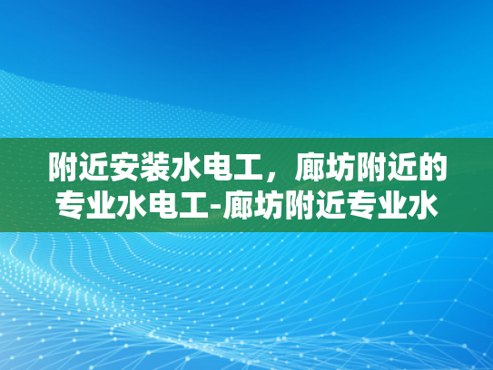 附近安装水电工，廊坊附近的专业水电工-廊坊附近专业水电工服务