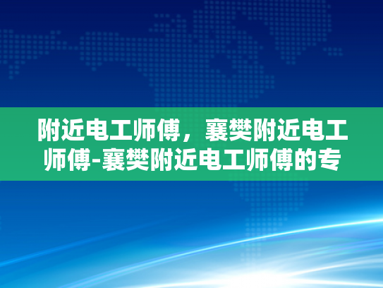 附近电工师傅，襄樊附近电工师傅-襄樊附近电工师傅的专业技能与服务