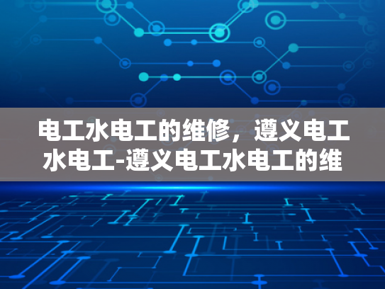 电工水电工的维修，遵义电工水电工-遵义电工水电工的维修服务