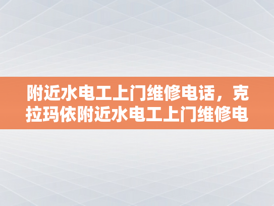 附近水电工上门维修电话，克拉玛依附近水电工上门维修电话-克拉玛依附近水电工上门维修电话