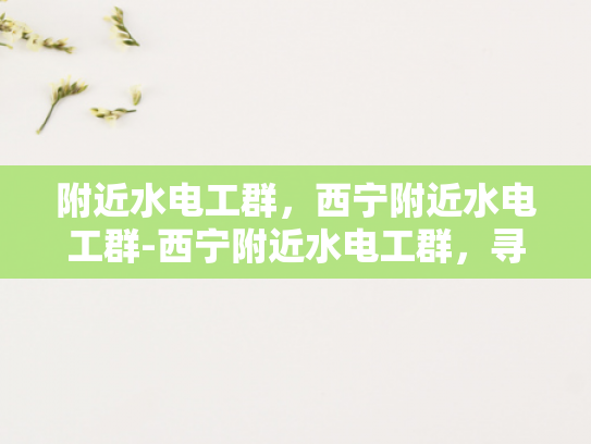 附近水电工群，西宁附近水电工群-西宁附近水电工群，寻找专业水电维修服务