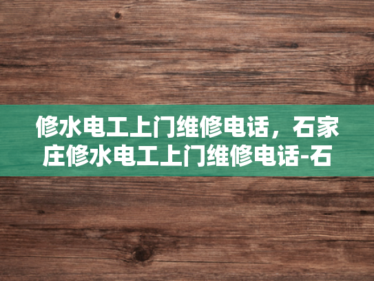 修水电工上门维修电话，石家庄修水电工上门维修电话-石家庄修水电工上门维修电话，您身边的水电维修专家