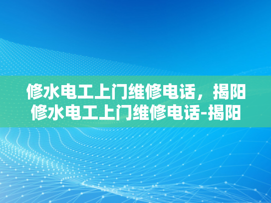 修水电工上门维修电话，揭阳修水电工上门维修电话-揭阳修水电工上门维修电话