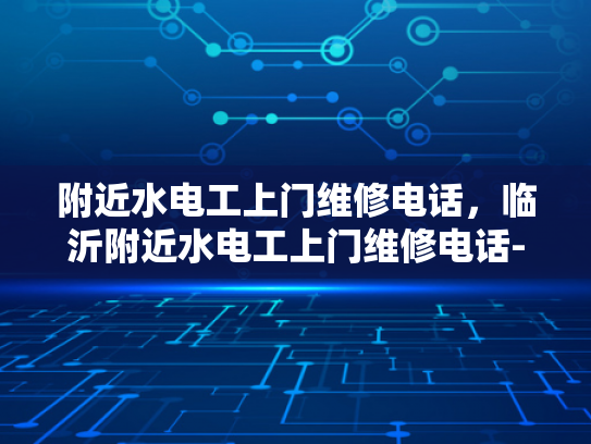 附近水电工上门维修电话，临沂附近水电工上门维修电话-临沂附近水电工上门维修电话