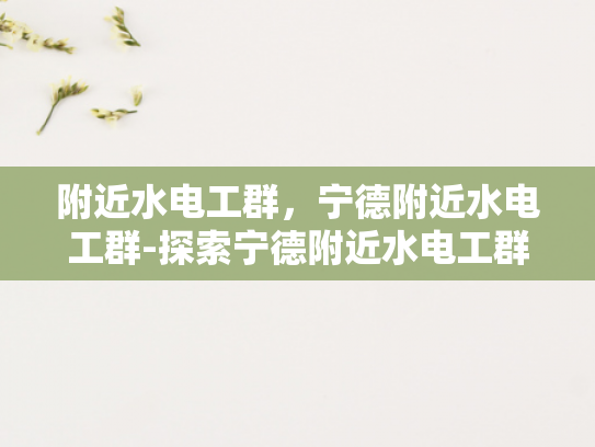 附近水电工群，宁德附近水电工群-探索宁德附近水电工群的奥秘