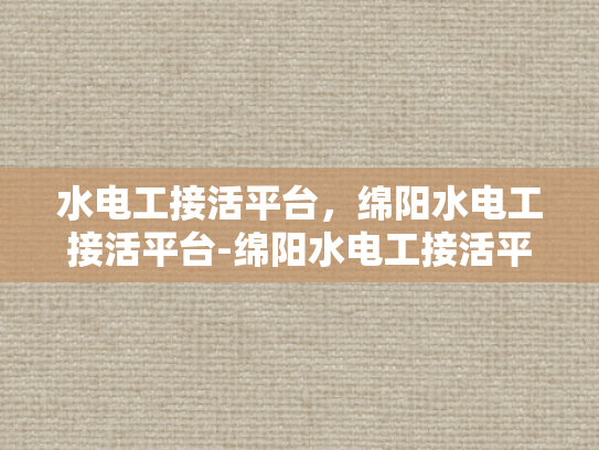 水电工接活平台，绵阳水电工接活平台-绵阳水电工接活平台，高效匹配与服务升级
