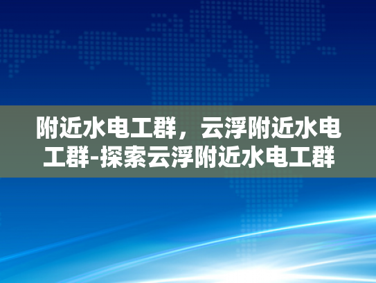 附近水电工群，云浮附近水电工群-探索云浮附近水电工群的奥秘