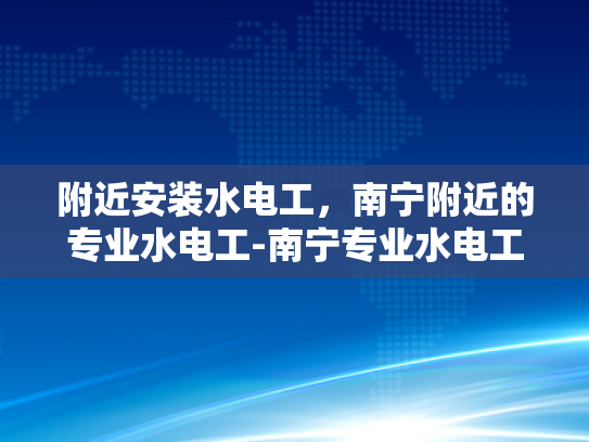 附近安装水电工，南宁附近的专业水电工-南宁专业水电工服务指南