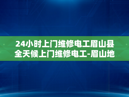 24小时上门维修电工眉山县全天候上门维修电工-眉山地区24小时全天候上门维修电工服务